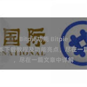 Bitpie功能 Bitpie钱包最新版本下载教程及功能亮点，尽在一篇文章中详解