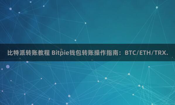 比特派转账教程 Bitpie钱包转账操作指南：BTC/ETH/TRX.