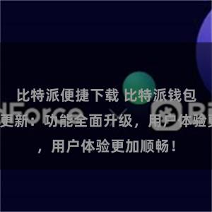 比特派便捷下载 比特派钱包最新版本更新：功能全面升级，用户体验更加顺畅！