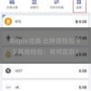 Bitpie兑换 比特派钱包 VS 其他钱包：有何区别？