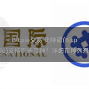 Bitpie交易 比特派(Bitpie)支持哪些币种？详细币种列表