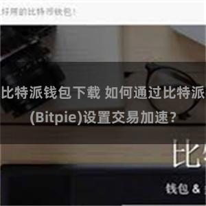 比特派钱包下载 如何通过比特派(Bitpie)设置交易加速？