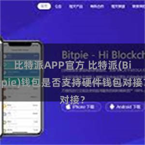 比特派APP官方 比特派(Bitpie)钱包是否支持硬件钱包对接？