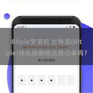 Bitpie安装包 比特派(Bitpie)钱包能删除交易记录吗？