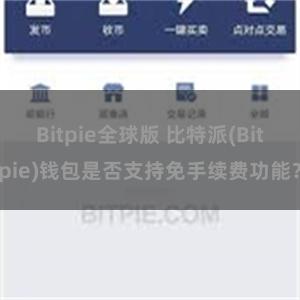 Bitpie全球版 比特派(Bitpie)钱包是否支持免手续费功能？