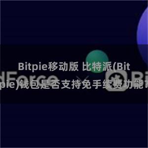 Bitpie移动版 比特派(Bitpie)钱包是否支持免手续费功能？