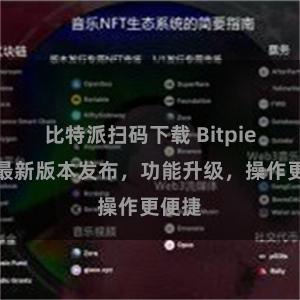 比特派扫码下载 Bitpie钱包最新版本发布，功能升级，操作更便捷
