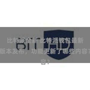 比特派全新 比特派钱包最新版本发布，功能更新了哪些内容？
