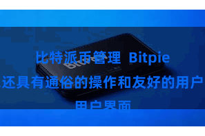 比特派币管理 Bitpie钱包还具有通俗的操作和友好的用户界面