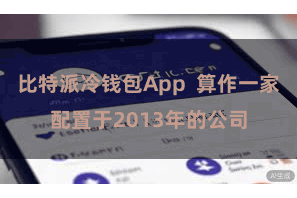 比特派冷钱包App  算作一家配置于2013年的公司