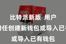 比特派新版  用户不错聘任创建新钱包或导入已有钱包