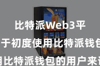 比特派Web3平台  关于初度使用比特派钱包的用户来说