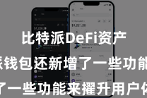 比特派DeFi资产  比特派钱包还新增了一些功能来擢升用户体验